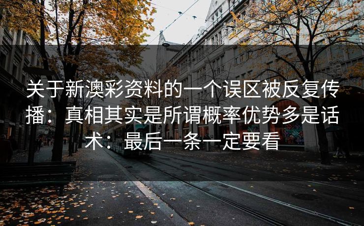 关于新澳彩资料的一个误区被反复传播：真相其实是所谓概率优势多是话术：最后一条一定要看