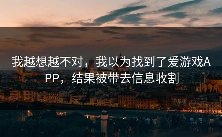我越想越不对,我以为找到了爱游戏APP,结果被带去信息收割