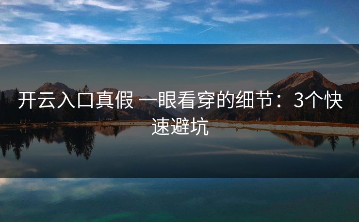 开云入口真假 一眼看穿的细节:3个快速避坑