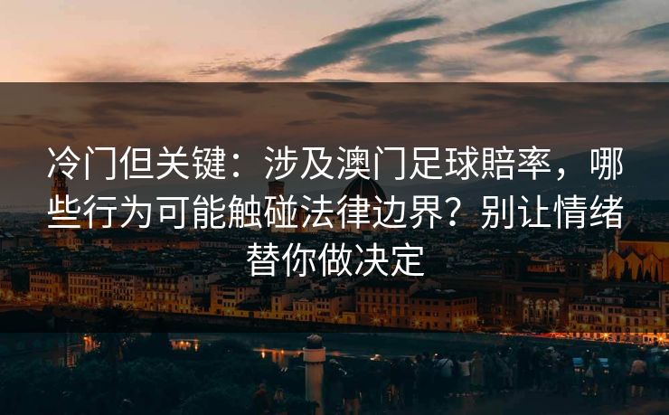 冷门但关键:涉及澳门足球賠率,哪些行为可能触碰法律边界?别让情绪替你做决定 冷门但关键:涉及澳门足球賠率,哪些行为可能触碰法律边界?别让情绪替你做决定