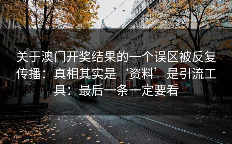 关于澳门开奖结果的一个误区被反复传播:真相其实是‘资料’是引流工具:最后一条一定要看