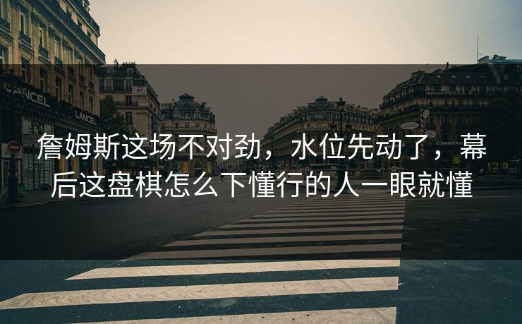 詹姆斯这场不对劲,水位先动了,幕后这盘棋怎么下懂行的人一眼就懂 詹姆斯这场不对劲,水位先动了,幕后这盘棋怎么下懂行的人一眼就懂