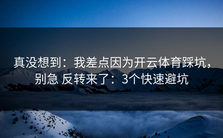 真没想到:我差点因为开云体育踩坑,别急 反转来了:3个快速避坑