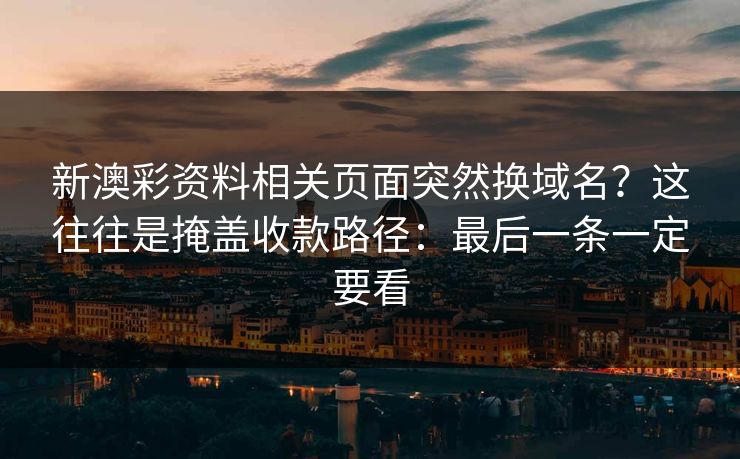 新澳彩资料相关页面突然换域名?这往往是掩盖收款路径:最后一条一定要看