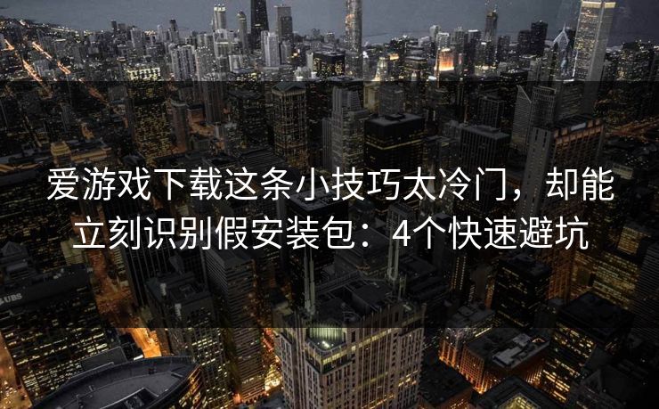 爱游戏下载这条小技巧太冷门,却能立刻识别假安装包:4个快速避坑