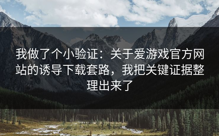 我做了个小验证:关于爱游戏官方网站的诱导下载套路,我把关键证据整理出来了