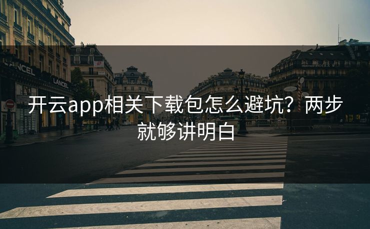 开云app相关下载包怎么避坑?两步就够讲明白
