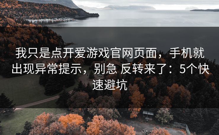 我只是点开爱游戏官网页面,手机就出现异常提示,别急 反转来了:5个快速避坑 我只是点开爱游戏官网页面,手机就出现异常提示,别急 反转来了:5个快速避坑