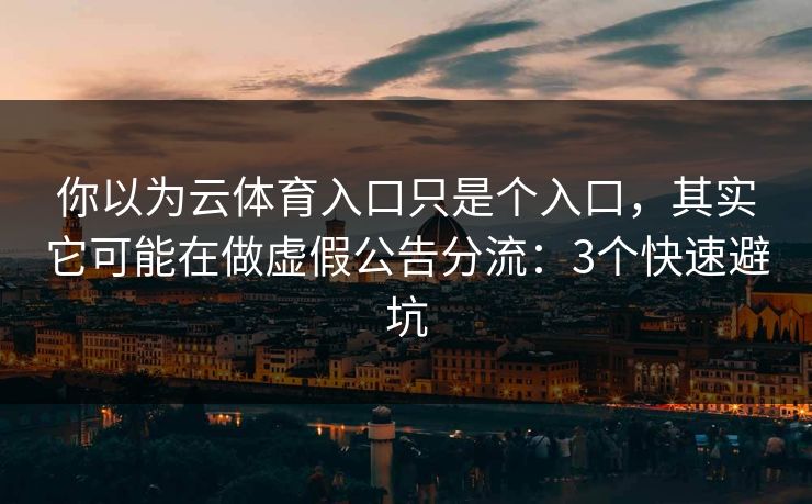 你以为云体育入口只是个入口,其实它可能在做虚假公告分流:3个快速避坑
