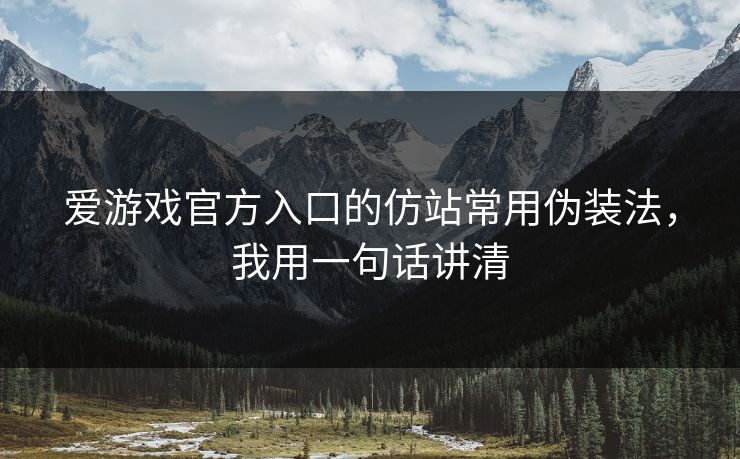 爱游戏官方入口的仿站常用伪装法,我用一句话讲清