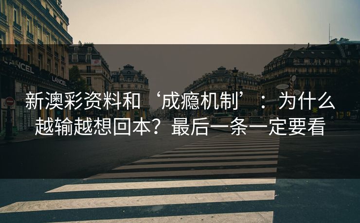 新澳彩资料和‘成瘾机制’:为什么越输越想回本?最后一条一定要看