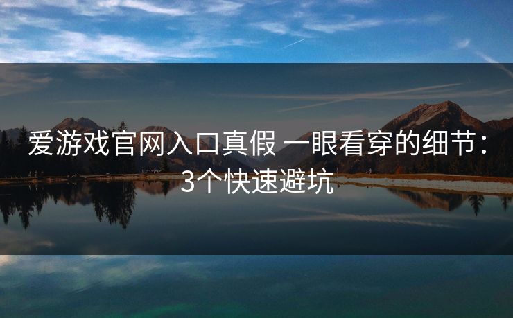 爱游戏官网入口真假 一眼看穿的细节:3个快速避坑