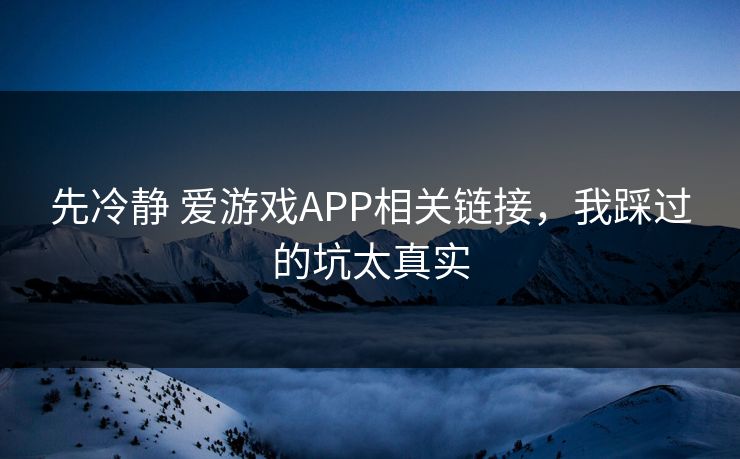 先冷静 爱游戏APP相关链接,我踩过的坑太真实