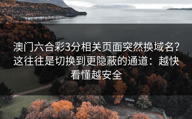 澳门六合彩3分相关页面突然换域名?这往往是切换到更隐蔽的通道:越快看懂越安全