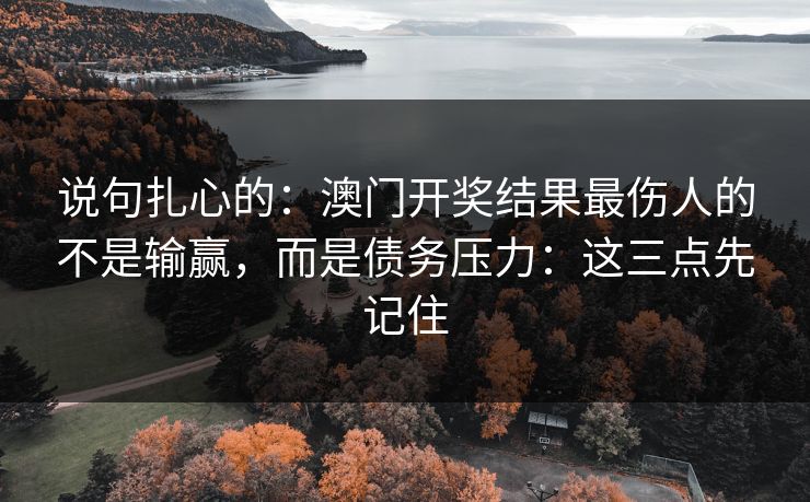 说句扎心的：澳门开奖结果最伤人的不是输赢，而是债务压力：这三点先记住